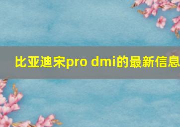 比亚迪宋pro dmi的最新信息